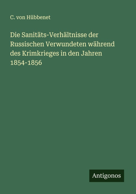 Die Sanitäts-Verhältnisse der Russischen Verwundeten während des Krimkrieges in den Jahren 1854-1856 - C. von Hübbenet