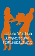 Cover-Bild zum Titel 'Artgerechte Frauenhaltung' von 'Isabella Woldrich'