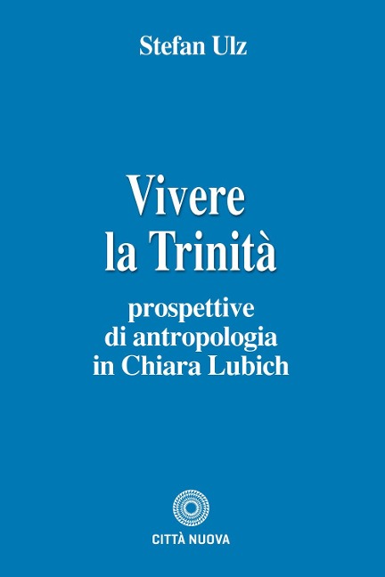 Vivere la trinità. Prospettive di antropologia in Chiara Lubich - Stefan Ulz