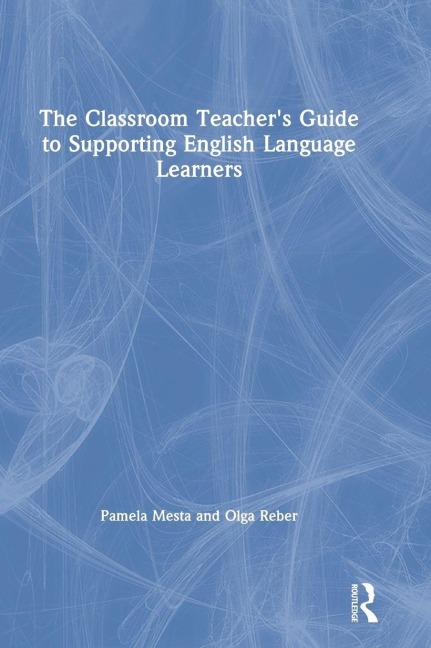 The Classroom Teacher's Guide to Supporting English Language Learners - Pamela Mesta, Olga Reber