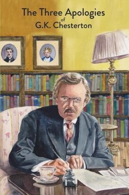 The Three Apologies of G.K. Chesterton - G. K. Chesterton