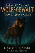 Cover-Bild zum Titel '(ELEMENT ALPHA 5) WOLFSGEWALT - Wenn ein Alpha vertraut' von 'Chris S. Enibas'