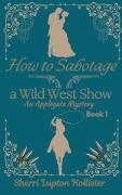 Cover-Bild zum Titel 'How to Sabotage a Wild West Show (An Applegate Mystery, #1)' von 'Sherri Lupton Hollister'