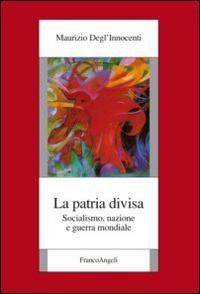 La patria divisa. Socialismo, nazione e guerra mondiale - Maurizio Degl'Innocenti