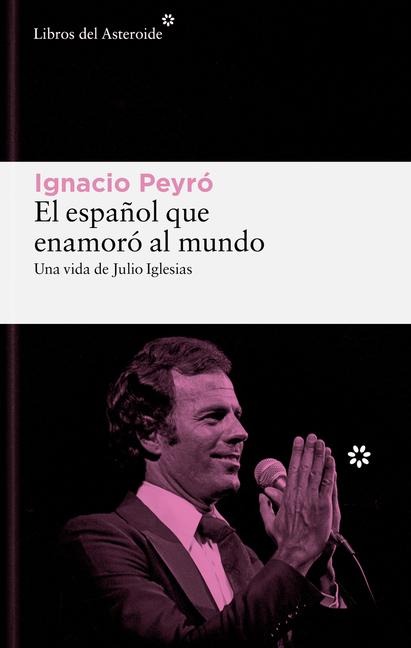 El Espanol Que Enamoro Al Mundo. Una Vida de Julio Iglesias - Ignacio Peyro