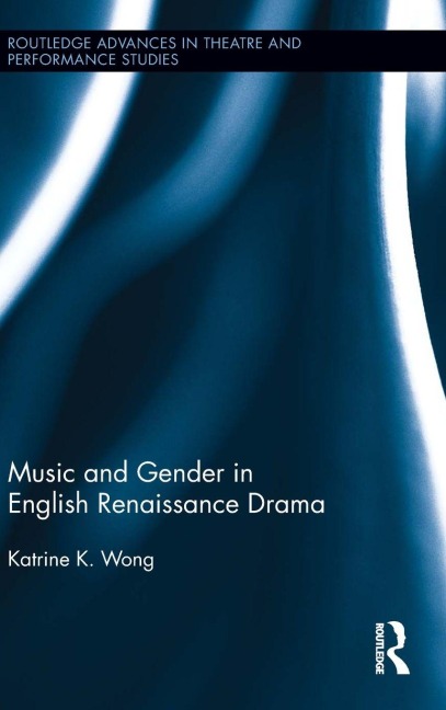 Music and Gender in English Renaissance Drama - Katrine Wong