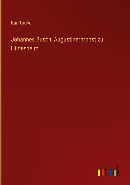 Johannes Busch, Augustinerpropst zu Hildesheim - Karl Grube
