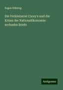 Die Verkleinerer Carey's und die Krises der Nationalökonomie: sechzehn Briefe - Eugen Dühring