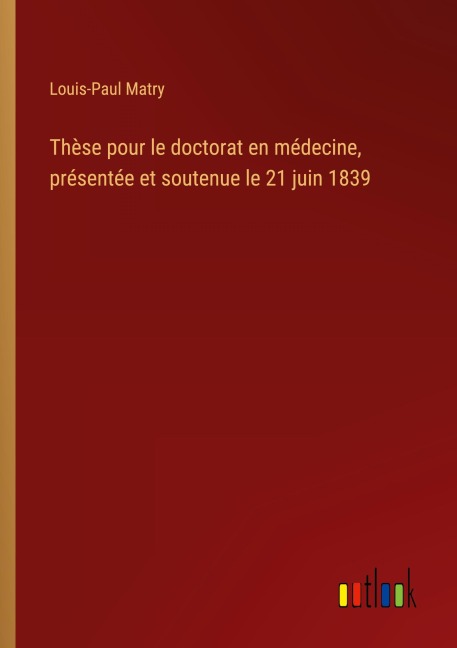 Thèse pour le doctorat en médecine, présentée et soutenue le 21 juin 1839 - Louis-Paul Matry