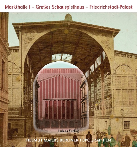 Helmut Maiers Berliner Topographien / Markthalle I, Großes Schauspielhaus, Friedrichstadt-Palast - Helmut Maier