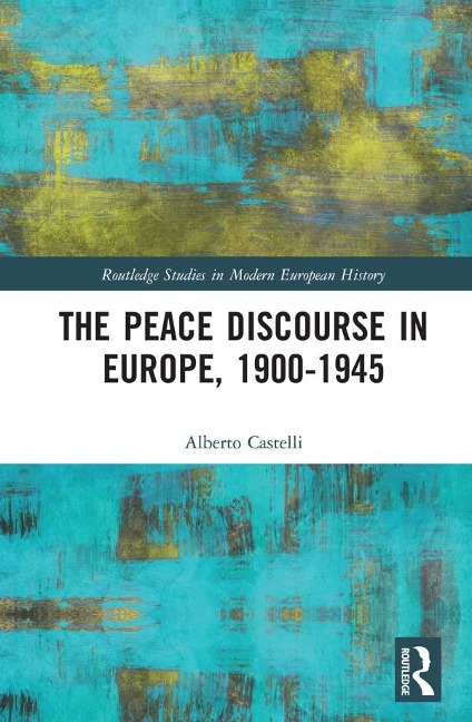 The Peace Discourse in Europe, 1900-1945 - Alberto Castelli