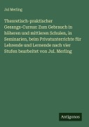 Cover-Bild zum Titel 'Theoretisch-praktischer Gesangs-Cursus: Zum Gebrauch in höheren und mittleren Schulen, in Seminarien, beim Privatunterrichte für Lehrende und Lernende nach vier Stufen bearbeitet von Jul. Merling' von 'Jul Merling'