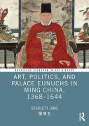 Cover-Bild zum Titel 'Art, Politics, and Palace Eunuchs in Ming China, 1368-1644' von 'Scarlett Jang'