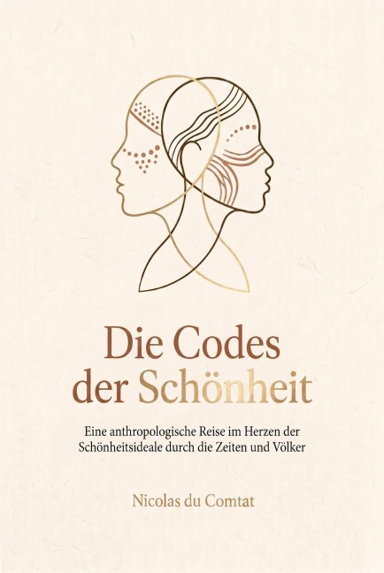 Die Codes der Schönheit: Eine anthropologische Reise im Herzen der Schönheitsideale durch die Zeiten und Völker - Nicolas du Comtat
