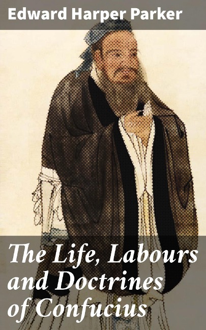 The Life, Labours and Doctrines of Confucius - Edward Harper Parker