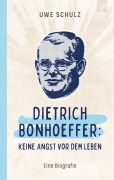 Dietrich Bonhoeffer: Keine Angst vor dem Leben - Uwe Schulz