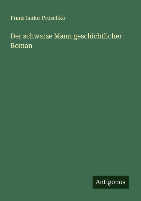 Der schwarze Mann geschichtlicher Roman - Franz Isidor Proschko