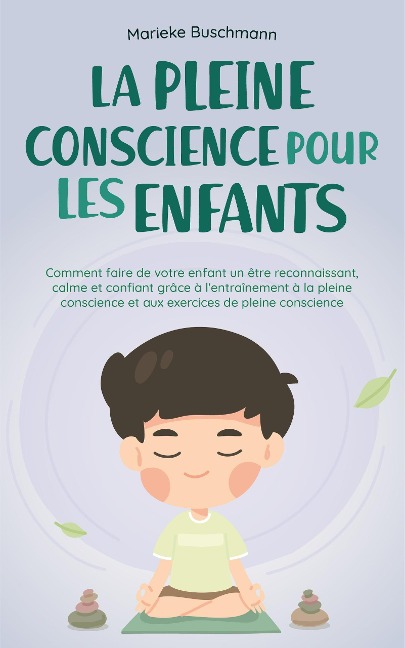 La pleine conscience pour les enfants: comment faire de votre enfant un être reconnaissant, calme et confiant grâce à l'entraînement à la pleine conscience et aux exercices de pleine conscience - Marieke Buschmann
