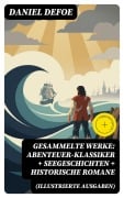 Cover-Bild zum Titel 'Gesammelte Werke: Abenteuer-Klassiker + Seegeschichten + Historische Romane (Illustrierte Ausgaben)' von 'Daniel Defoe'