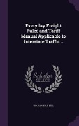 Everyday Freight Rules and Tariff Manual Applicable to Interstate Traffic .. - Charles Erle Bell