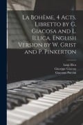 La Bohème, 4 acts. Libretto by G. Giacosa and L. Illica. English version by W. Grist and P. Pinkerton - Giuseppe Giacosa, Giacomo Puccini, Luigi Illica