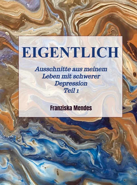 EIGENTLICH - Ausschnitte aus meinem Leben mit schwerer Depression - Teil 1 - Franziska Mendes