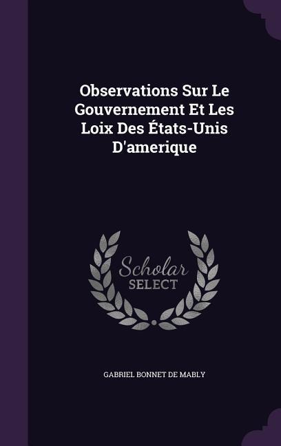 Observations Sur Le Gouvernement Et Les Loix Des États-Unis D'amerique - Gabriel Bonnet de Mably