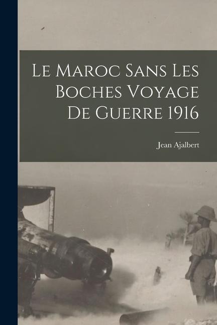Le Maroc sans Les Boches Voyage de Guerre 1916 - Jean Ajalbert