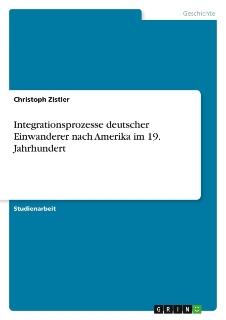 Integrationsprozesse deutscher Einwanderer nach Amerika im 19. Jahrhundert - Christoph Zistler