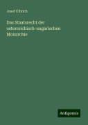 Das Staatsrecht der osterreichisch-ungarischen Monarchie - Josef Ulbrich