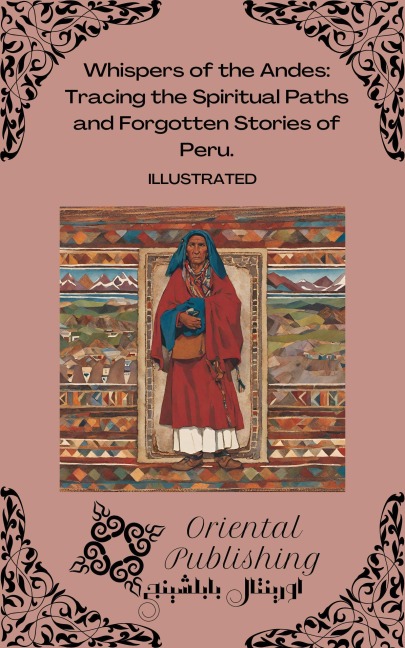 Whispers of the Andes Tracing the Spiritual Paths and Forgotten Stories of Peru. - Oriental Publishing