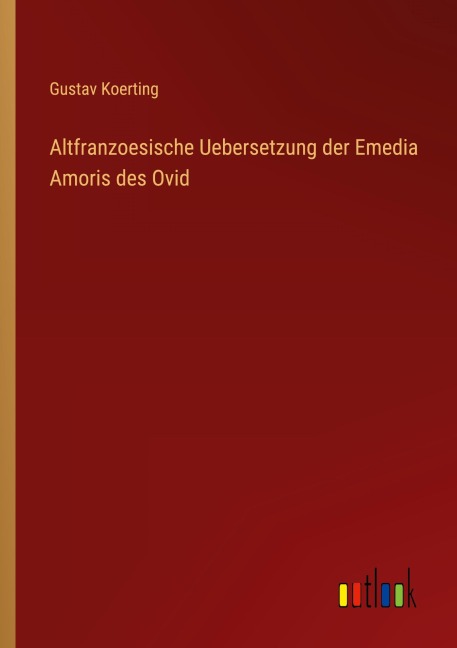 Altfranzoesische Uebersetzung der Emedia Amoris des Ovid - Gustav Koerting