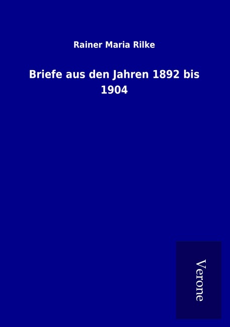 Briefe aus den Jahren 1892 bis 1904 - Rainer Maria Rilke