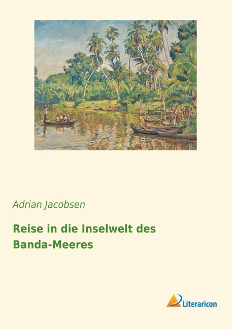 Reise in die Inselwelt des Banda-Meeres - Adrian Jacobsen