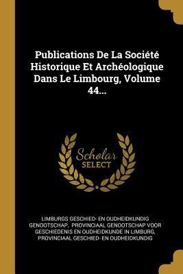 Publications De La Société Historique Et Archéologique Dans Le Limbourg, Volume 44... - 