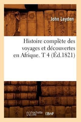 Histoire Complète Des Voyages Et Découvertes En Afrique. T 4 (Éd.1821) - John Leyden