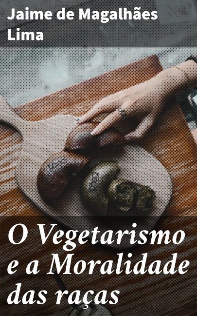 O Vegetarismo e a Moralidade das raças - Jaime de Magalhães Lima