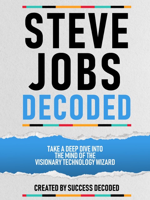 Steve Jobs Decoded - Take A Deep Dive Into The Mind Of The Visionary Technology Wizard - Success Decoded, Success Decoded