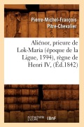 Cover-Bild zum Titel 'Aliénor, Prieure de Lok-Maria (Époque de la Ligue, 1594), Règne de Henri IV, (Éd.1842)' von 'Pierre-Michel-François Pitre-Chevalier'