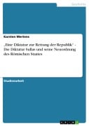 "Eine Diktatur zur Rettung der Republik" - Die Diktatur Sullas und seine Neuordnung des Römischen Staates - Karsten Mertens