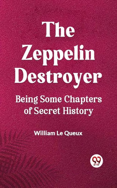 The Zeppelin Destroyer Being Some Chapters Of Secret History - William Le Queux