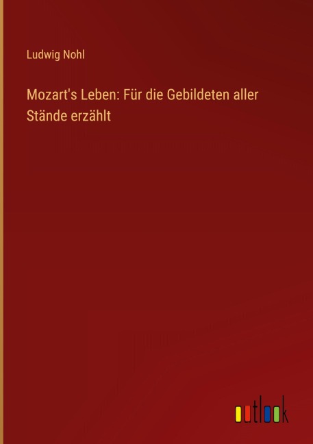 Mozart's Leben: Für die Gebildeten aller Stände erzählt - Ludwig Nohl