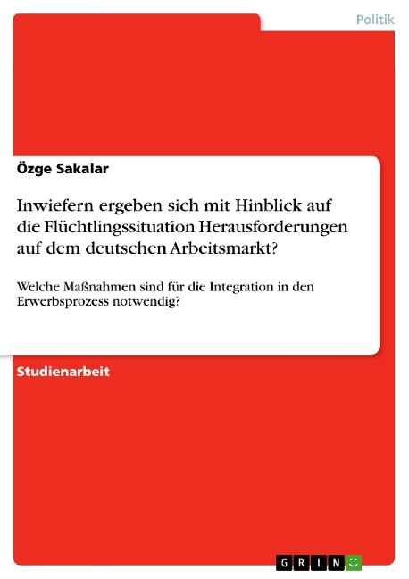 Inwiefern ergeben sich mit Hinblick auf die Flüchtlingssituation Herausforderungen auf dem deutschen Arbeitsmarkt? - Özge Sakalar