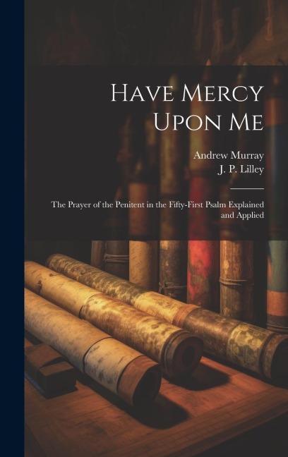 Have Mercy Upon Me; the Prayer of the Penitent in the Fifty-first Psalm Explained and Applied - Andrew Murray