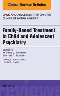 Family-Based Treatment in Child and Adolescent Psychiatry, An Issue of Child and Adolescent Psychiatric Clinics of North America - Michelle L. Rickerby