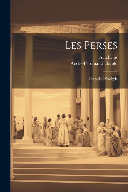 Les Perses: Tragédie D'eschyle - Aeschylus, André-Ferdinand Herold