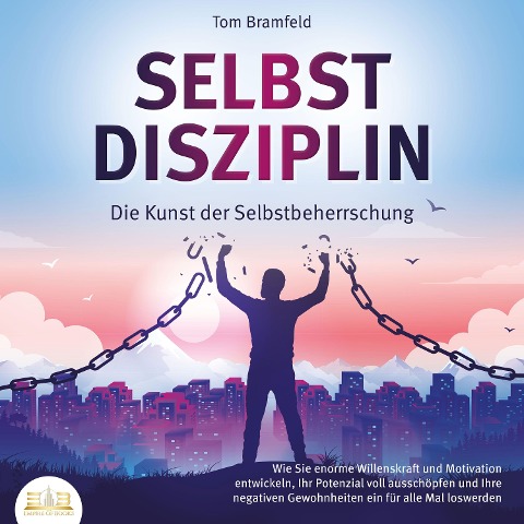 SELBSTDISZIPLIN - Die Kunst der Selbstbeherrschung: Wie Sie enorme Willenskraft und Motivation entwickeln, Ihr Potenzial voll ausschöpfen und Ihre negativen Gewohnheiten ein für alle Mal loswerden - Tom Bramfeld