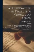 Cover-Bild zum Titel 'A Dictionary of the Dialects of Vernacular Syriac: As Spoken by the Eastern Syrians of Kurdistan, North-West Persia, and the Plain of Mosul: With Illu' von 'Arthur John Maclean'