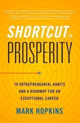 Shortcut to Prosperity: 10 Entrepreneurial Habits and a Roadmap for an Exceptional Career - Mark Hopkins