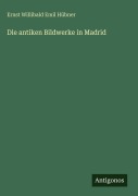 Cover-Bild zum Titel 'Die antiken Bildwerke in Madrid' von 'Ernst Willibald Emil Hübner'